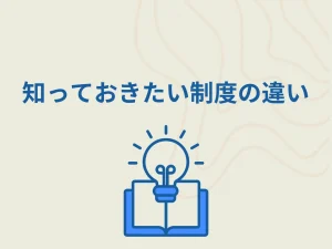 知っておきたい制度の違いのテキスト